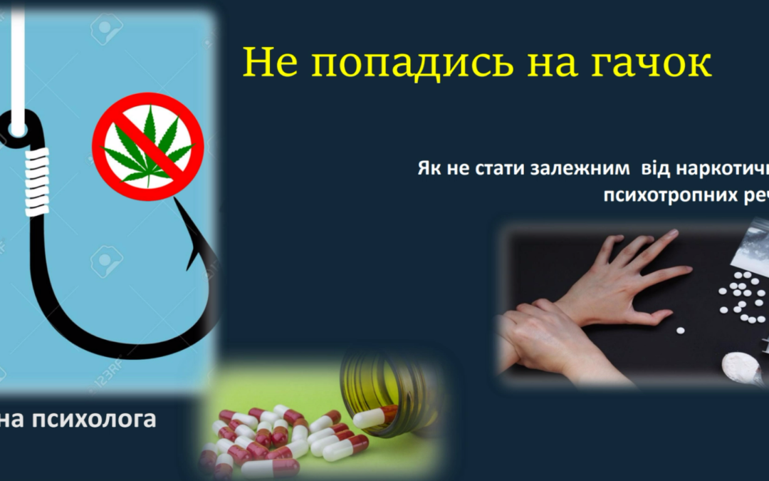 Година спілкування на тему: “Не попадись на гачок: Як не стати залежним від наркотичних та психотропних речовин”